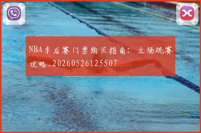 NBA季后赛门票购买指南：主场观赛攻略_20260526125507