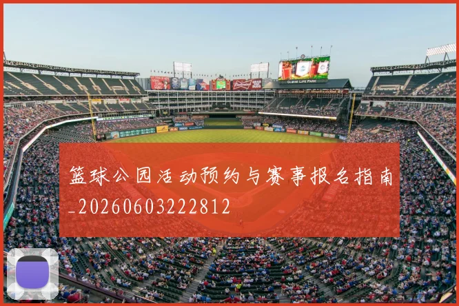 篮球公园活动预约与赛事报名指南_20260603222812