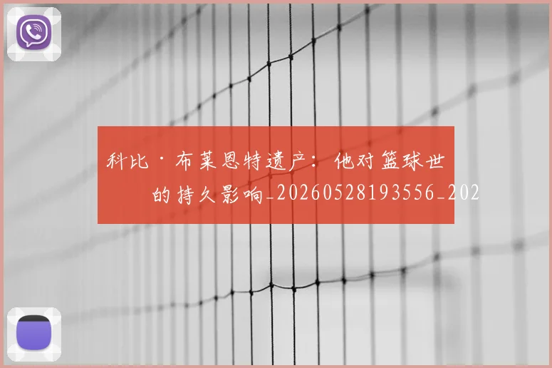 科比·布莱恩特遗产:他对篮球世界的持久影响_20260528193556_20260708195028