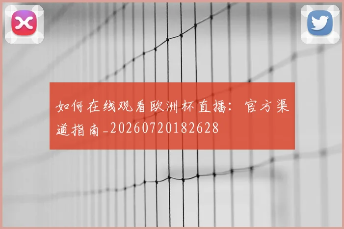 如何在线观看欧洲杯直播：官方渠道指南_20260720182628