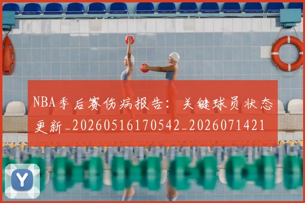 NBA季后赛伤病报告:关键球员状态更新_20260516170542_20260714210436