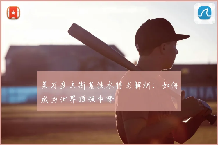 莱万多夫斯基技术特点解析：如何成为世界顶级中锋