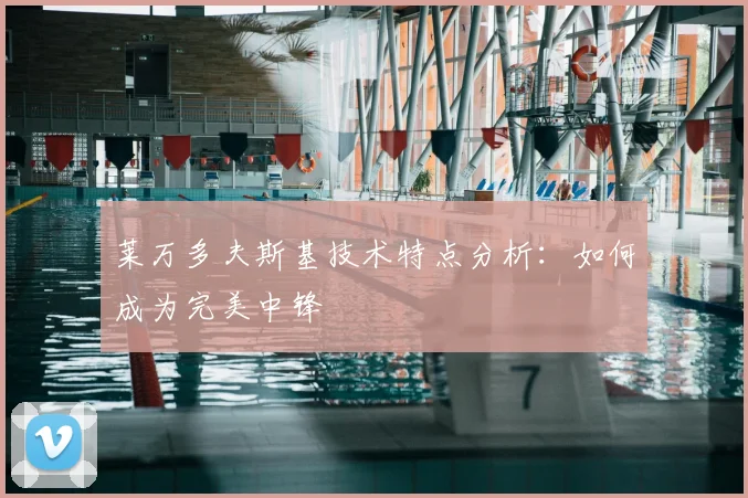 莱万多夫斯基技术特点分析:如何成为完美中锋