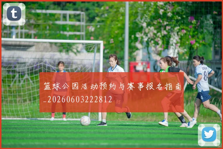 篮球公园活动预约与赛事报名指南_20260603222812
