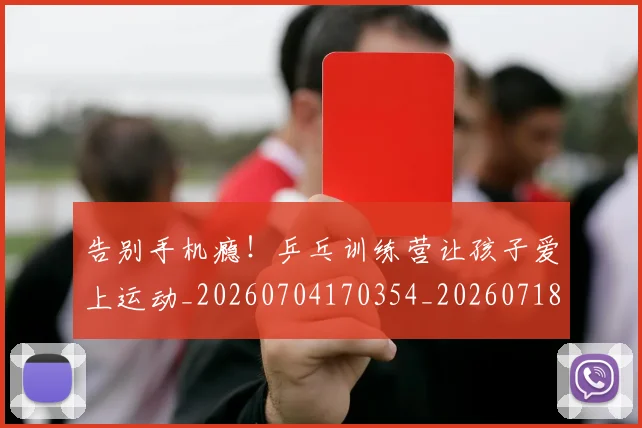 告别手机瘾!乒乓训练营让孩子爱上运动_20260704170354_20260718210115