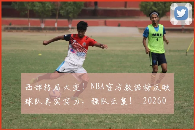 西部格局大变！NBA官方数据榜反映球队真实实力，强队云集！_20260710013124