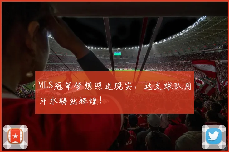 MLS冠军梦想照进现实，这支球队用汗水铸就辉煌！