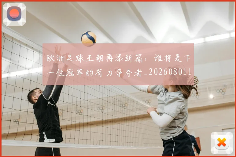 欧洲足球王朝再添新篇，谁将是下一位冠军的有力争夺者_20260801170335