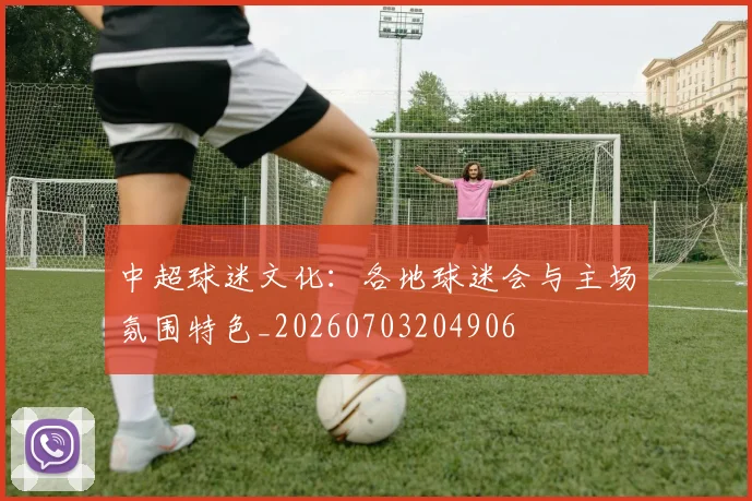 中超球迷文化：各地球迷会与主场氛围特色_20260703204906
