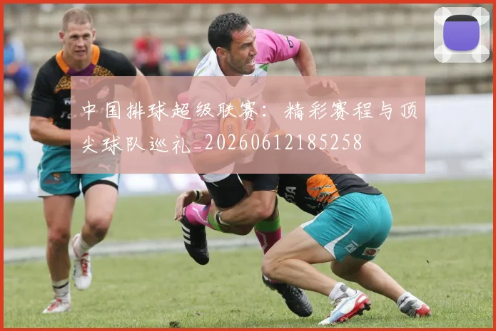 中国排球超级联赛：精彩赛程与顶尖球队巡礼_20260612185258