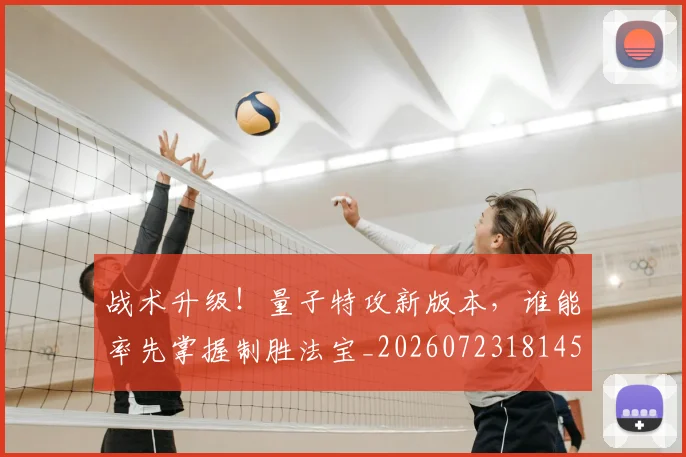 战术升级!量子特攻新版本,谁能率先掌握制胜法宝_20260723181455