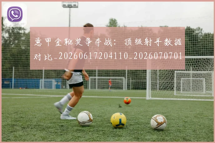 意甲金靴奖争夺战:顶级射手数据对比_20260617204110_20260707013125