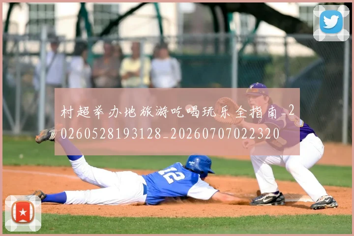 村超举办地旅游吃喝玩乐全指南_20260528193128_20260707022320