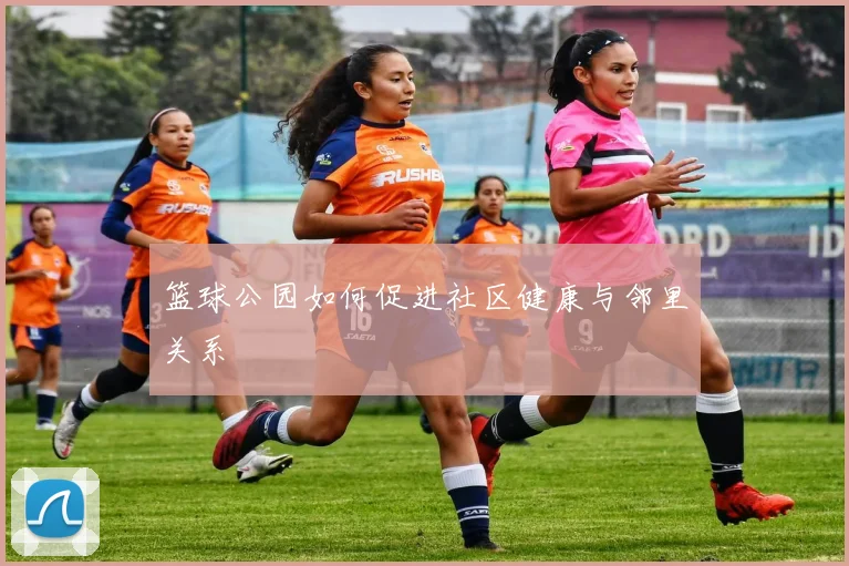 篮球公园如何促进社区健康与邻里关系
