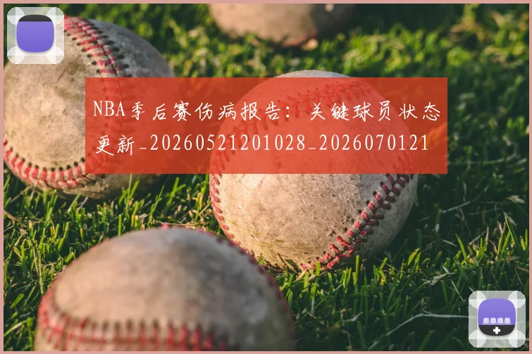 NBA季后赛伤病报告：关键球员状态更新_20260521201028_20260701215648