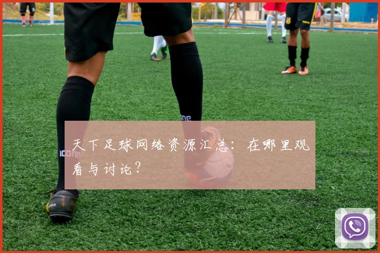 天下足球网络资源汇总：在哪里观看与讨论？