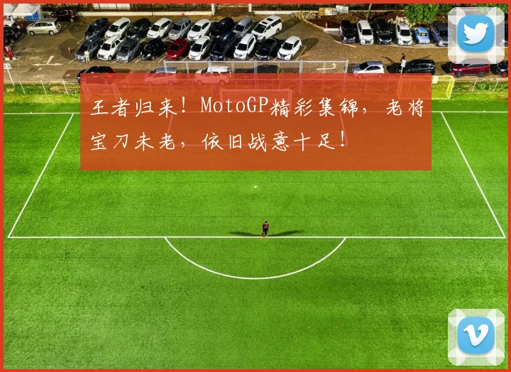王者归来!MotoGP精彩集锦,老将宝刀未老,依旧战意十足!