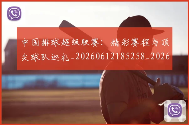 中国排球超级联赛：精彩赛程与顶尖球队巡礼_20260612185258_20260704163605_20260716183149