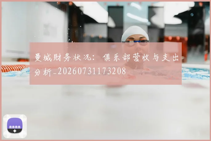 曼城财务状况:俱乐部营收与支出分析_20260731173208