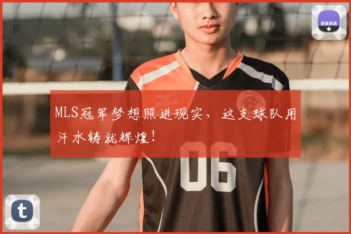 MLS冠军梦想照进现实,这支球队用汗水铸就辉煌!