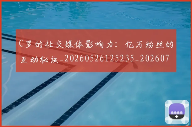 C罗的社交媒体影响力：亿万粉丝的互动秘诀_20260526125235_20260701213625_20260712052412