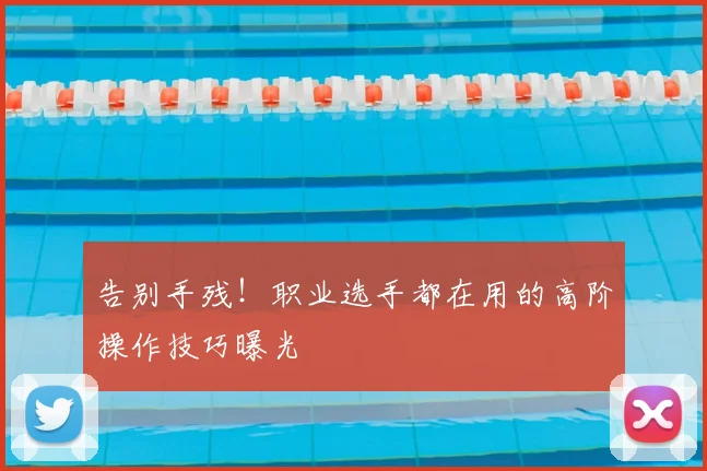 告别手残！职业选手都在用的高阶操作技巧曝光
