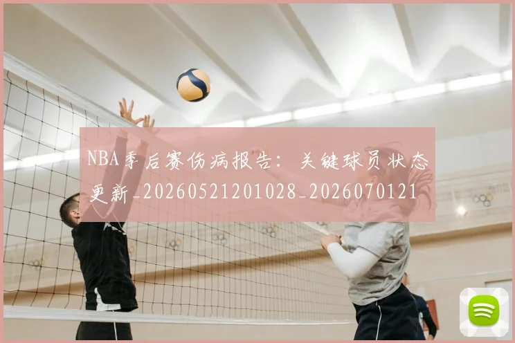 NBA季后赛伤病报告:关键球员状态更新_20260521201028_20260701215648