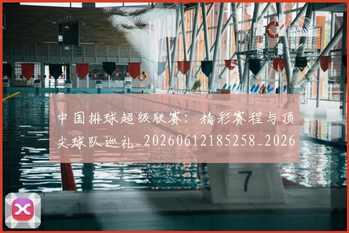 中国排球超级联赛:精彩赛程与顶尖球队巡礼_20260612185258_20260704163605_20260716183149