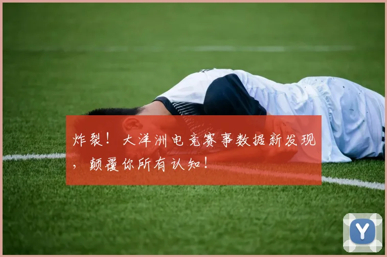 炸裂！大洋洲电竞赛事数据新发现，颠覆你所有认知！