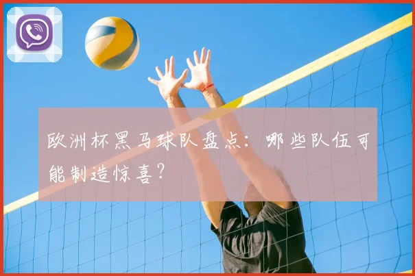 欧洲杯黑马球队盘点:哪些队伍可能制造惊喜?