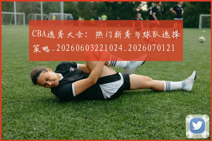 CBA选秀大会:热门新秀与球队选择策略_20260603221024_20260701212159