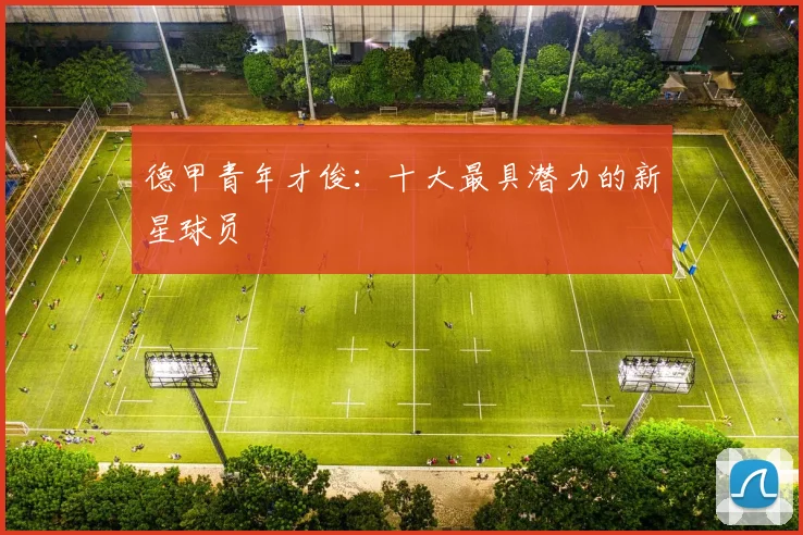 德甲青年才俊：十大最具潜力的新星球员