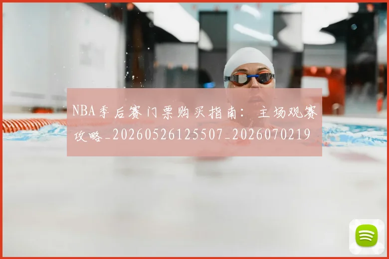 NBA季后赛门票购买指南：主场观赛攻略_20260526125507_20260702194938