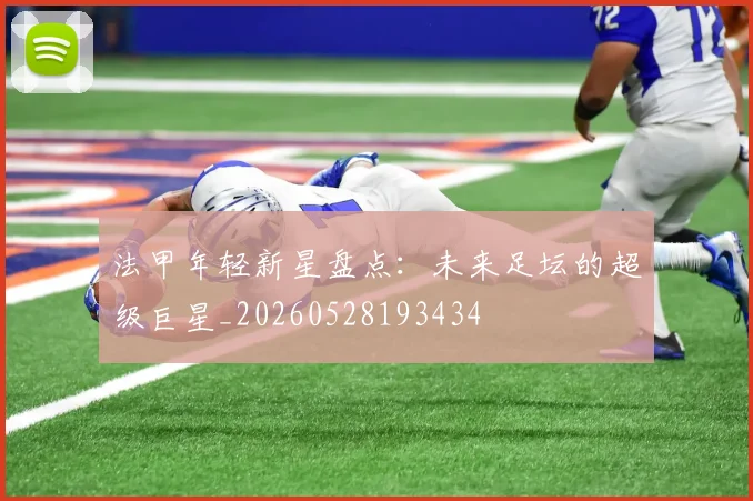法甲年轻新星盘点:未来足坛的超级巨星_20260528193434