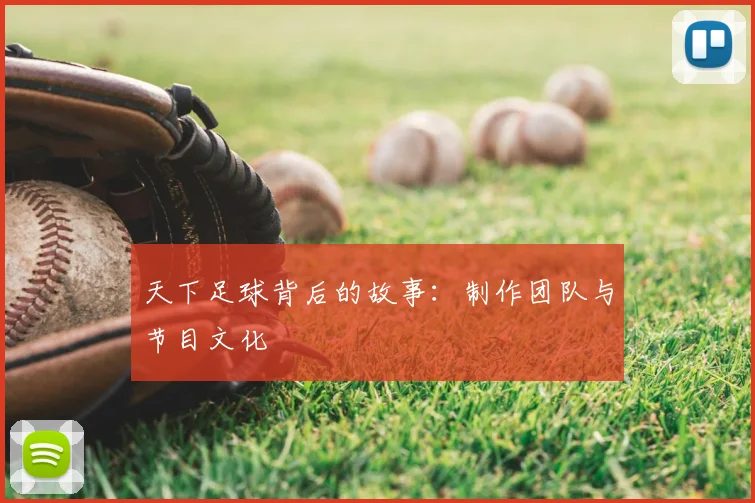 天下足球背后的故事:制作团队与节目文化