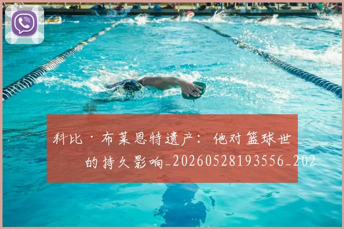 科比·布莱恩特遗产:他对篮球世界的持久影响_20260528193556_20260708195028