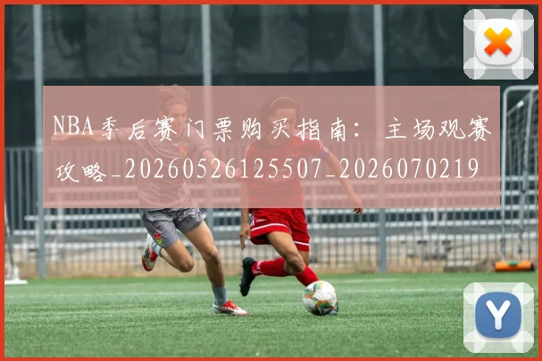 NBA季后赛门票购买指南:主场观赛攻略_20260526125507_20260702194938