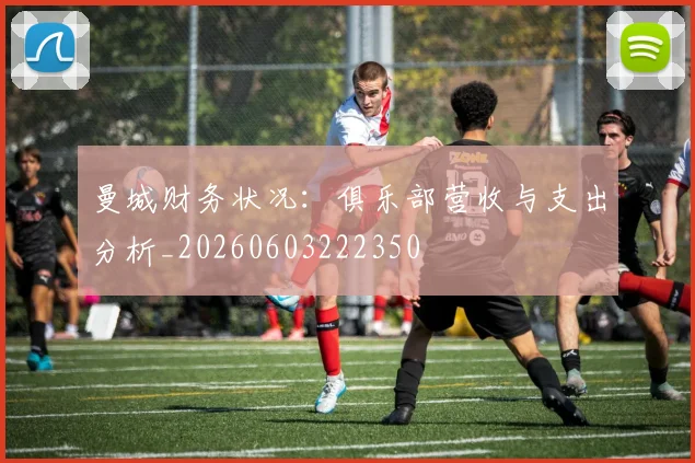 曼城财务状况：俱乐部营收与支出分析_20260603222350