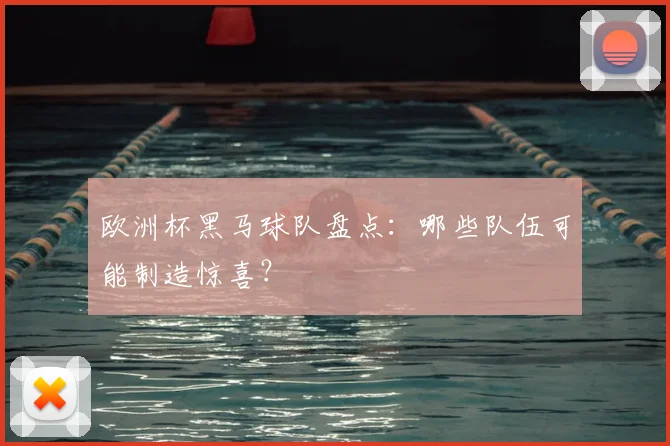 欧洲杯黑马球队盘点：哪些队伍可能制造惊喜？